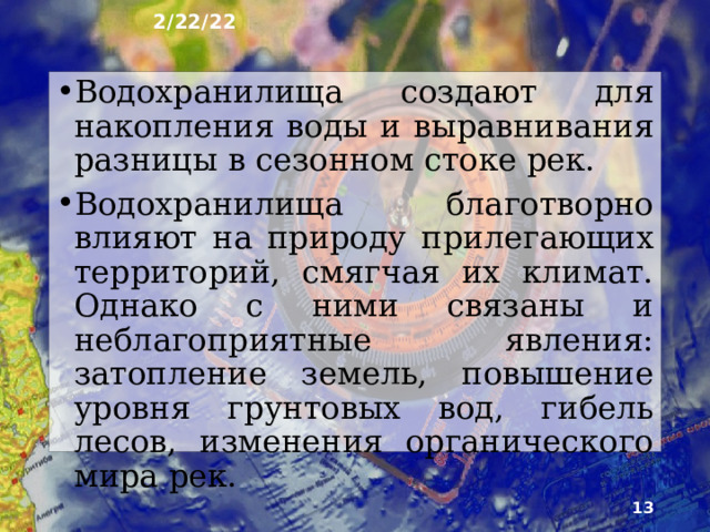 2/22/22 5. Водохранилища Созданные человеком искусственные водоёмы с объёмом воды более 0.001 км² покрывают 0,4% территории России. Кроме них , существуют тысячи ма­лых водохранилищ и прудов. К числу крупнейших - с объ­ёмом воды более 1 км² - от­носят 41 водохранилище. Сре­ди них самое большое по площади - Куйбышевское на Волге, по объёму воды - Братское на Ангаре.  