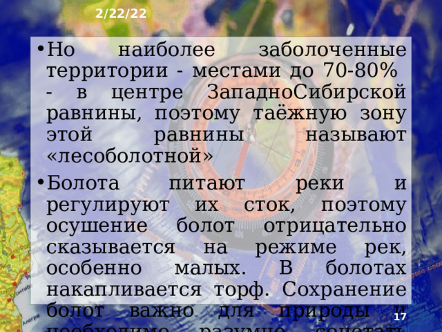 2/22/22 8. Болота Заболоченные земли и болота широко распространены на равнинах России. Заболачиванию способствует большое увлажнение и неглубокое зале­гание грунтовых вод. В целом болота занимают свыше 10% территории России, но степень заболоченности уменьшается с севера на юг по мере иссушения климата. В тун­дре болота покрывают в среднем 50% площади.  