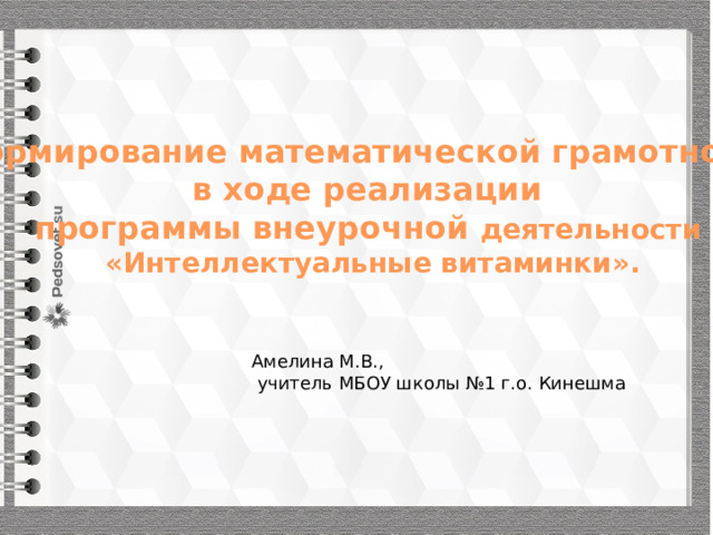 Формирование математической грамотности в ходе реализации программы внеурочной деятельности «Интеллектуальные витаминки». Амелина М.В.,  учитель МБОУ школы №1 г.о. Кинешма 