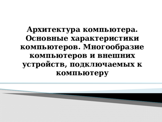 Архитектура компьютера. Основные характеристики компьютеров. Многообразие компьютеров и внешних устройств, подключаемых к компьютеру 