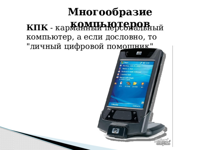 Многообразие компьютеров КПК - карманный персональный компьютер, а если дословно, то 