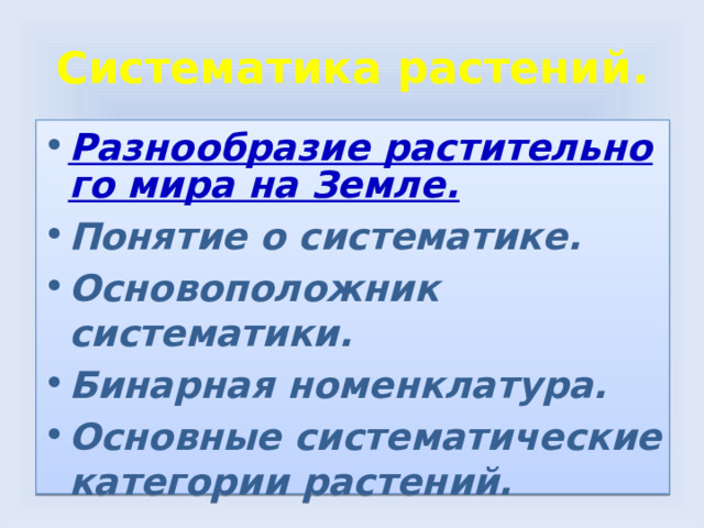 Систематика растений. Разнообразие растительного мира на Земле. Понятие о систематике. Основоположник систематики. Бинарная номенклатура. Основные систематические категории растений. 