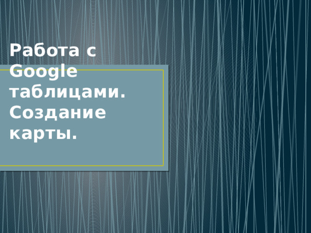 Работа с Google таблицами. Создание карты. 