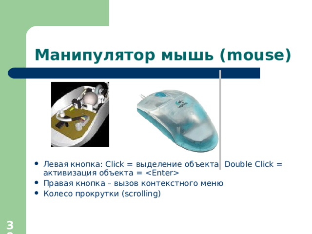 Манипулятор мышь ( mouse) Левая кнопка : Click = выделение объекта ;  Double Click = активизация объекта =  Правая кнопка – вызов контекстного меню Колесо прокрутки ( scrolling)  