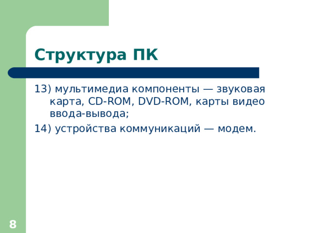 Структура ПК 13 ) мультимедиа компоненты — звуковая карта, CD-ROM, DVD-ROM, карты видео ввода-вывода; 14 )  устройства коммуникаций — модем.  
