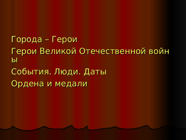 Города – Герои Герои Великой Отечественной войны События. Люди. Даты Ордена и медали 