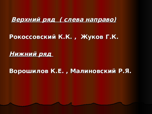 Верхний ряд ( слева направо)  Рокоссовский К.К. , Жуков Г.К.  Нижний ряд  Ворошилов К.Е. , Малиновский Р.Я.  