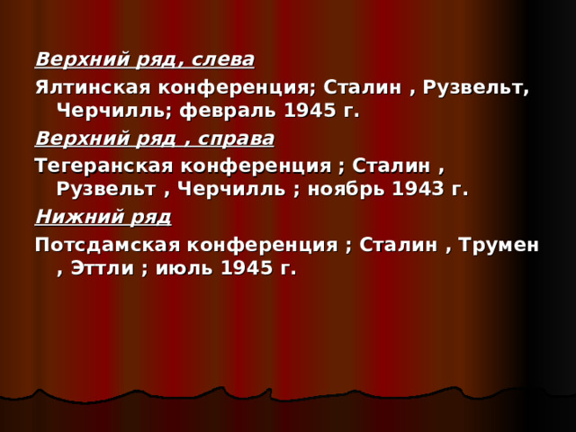 Верхний ряд, слева Ялтинская конференция; Сталин , Рузвельт, Черчилль; февраль 1945 г. Верхний ряд , справа Тегеранская конференция ; Сталин , Рузвельт , Черчилль ; ноябрь 1943 г. Нижний ряд Потсдамская конференция ; Сталин , Трумен , Эттли ; июль 1945 г. 