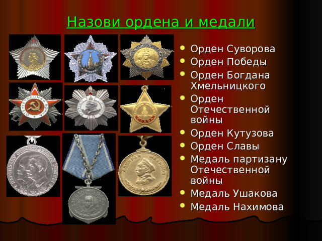 Назови ордена и медали Орден Суворова Орден Победы Орден Богдана Хмельницкого Орден Отечественной войны Орден Кутузова Орден Славы Медаль партизану Отечественной войны Медаль Ушакова Медаль Нахимова  