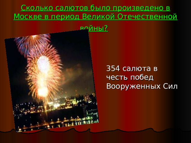 Сколько салютов было произведено в Москве в период Великой Отечественной войны?   354 салюта в честь побед Вооруженных Сил 