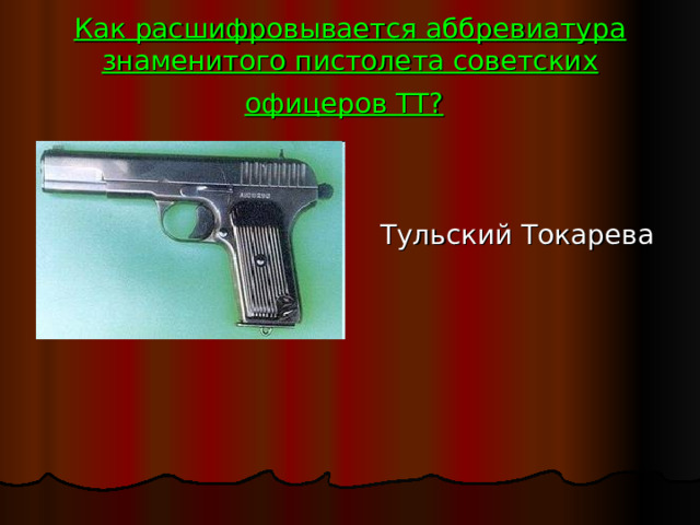 Как расшифровывается аббревиатура знаменитого пистолета советских офицеров ТТ?   Тульский Токарева 