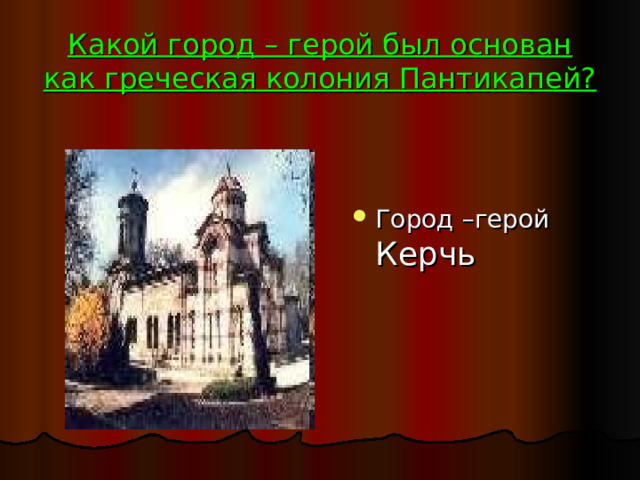 Какой город – герой был основан как греческая колония Пантикапей? Город –герой Керчь 