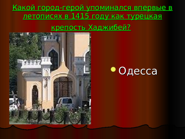 Какой город-герой упоминался впервые в летописях в 1415 году как турецкая крепость Хаджибей?  Одесса 