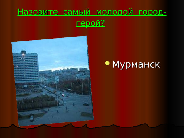 Назовите самый молодой город-герой?  Мурманск 
