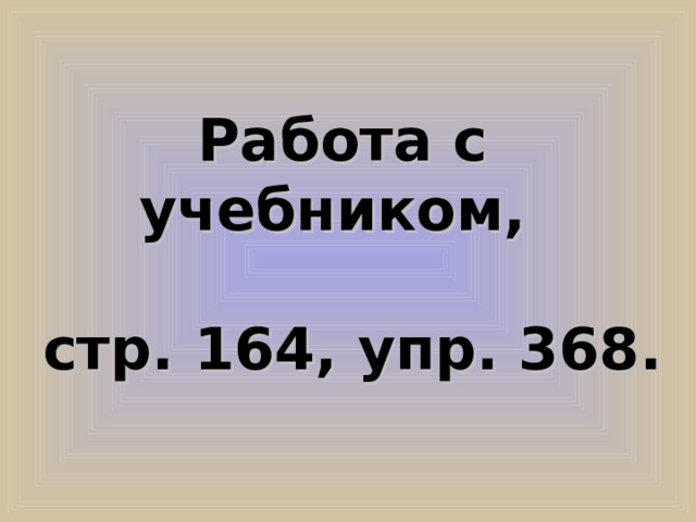 Работа с учебником,  стр. 164, упр. 368. 