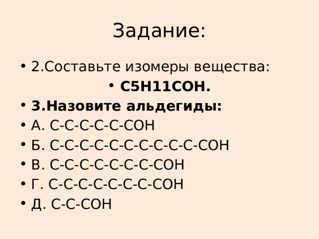 Задание: 2.Составьте изомеры вещества: С5Н11СОН. 3.Назовите альдегиды: А. С-С-С-С-С-СОН Б. С-С-С-С-С-С-С-С-С-С-СОН В. С-С-С-С-С-С-С-СОН Г. С-С-С-С-С-С-С-СОН Д. С-С-СОН 