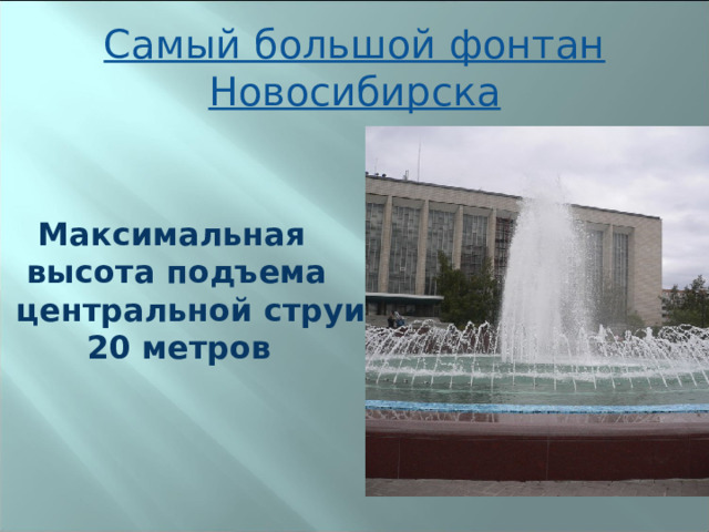 Самый большой фонтан Новосибирска  Максимальная  высота подъема центральной струи  20 метров 