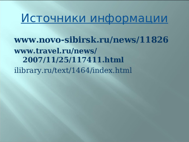 Источники информации www.novo-sibirsk.ru/news/11826 www.travel.ru/news/2007/11/25/117411.html  ilibrary.ru/text/1464/index.html 