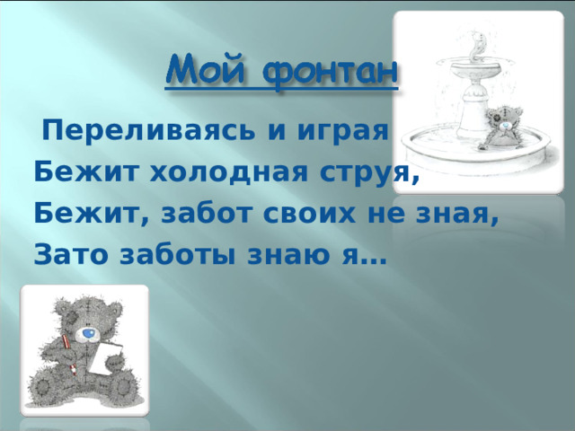  Переливаясь и играя Бежит холодная струя, Бежит, забот своих не зная, Зато заботы знаю я…  