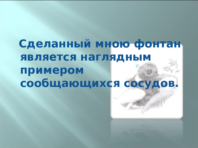  Сделанный мною фонтан является наглядным примером сообщающихся сосудов. 