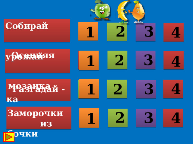 Собирай  урожай  2  3  1  4  Осенняя  мозаика  3  2  1  4  4  3 2  1  Разгадай - ка Заморочки  из бочки  2  3  4  1 