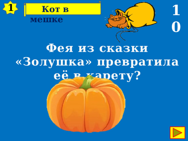 10 1  Кот в мешке Фея из сказки «Золушка» превратила её в карету? 