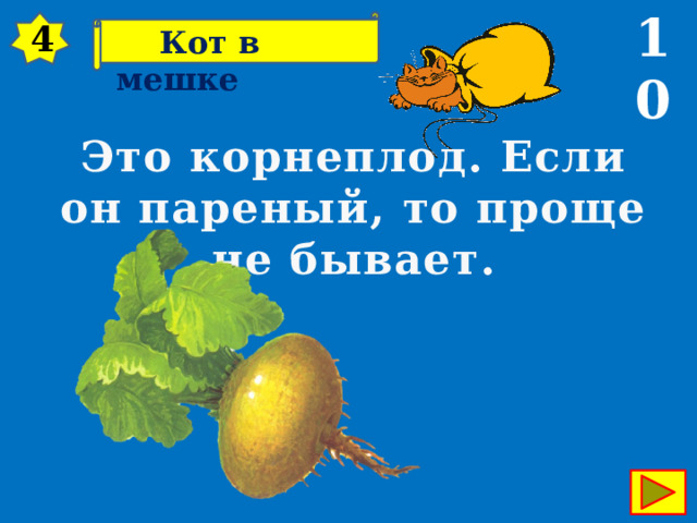 10 4  Кот в мешке Это корнеплод. Если он пареный, то проще не бывает. 