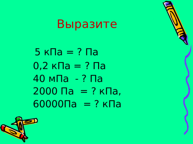 Выразите  5 кПа = ? Па  0,2 кПа = ? Па  40 мПа - ? Па  2000 Па = ? кПа,  60000Па = ? кПа 