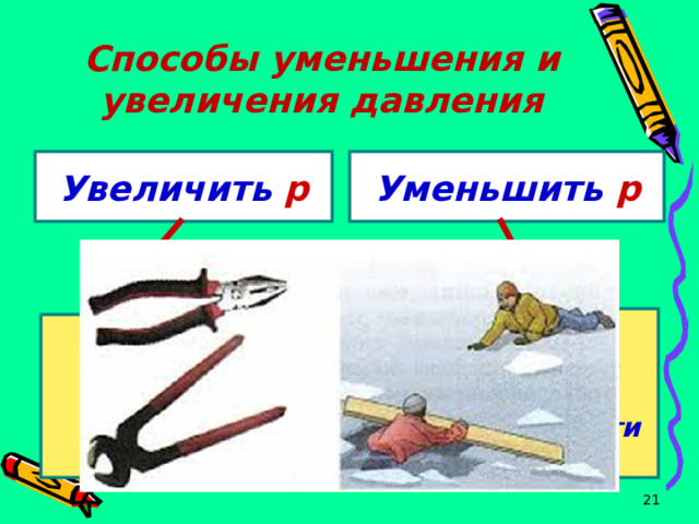 Способы уменьшения и увеличения давления Увеличить р Уменьшить р Увеличить площадь поверхности Уменьшить площадь поверхности  