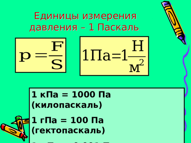  Единицы измерения давления – 1 Паскаль 1 кПа = 1000 Па (килопаскаль) 1 гПа = 100 Па (гектопаскаль) 1 мПа = 0,001 Па (миллипаскаль) 