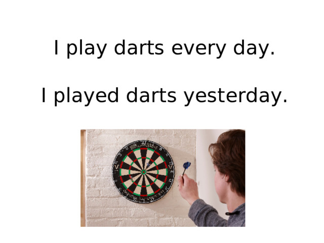 I play darts every day.   I played darts yesterday. 