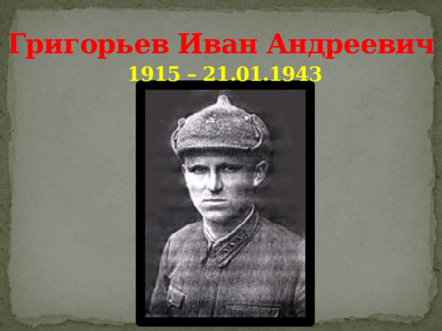Григорьев Иван Андреевич   1915 – 21.01.1943   
