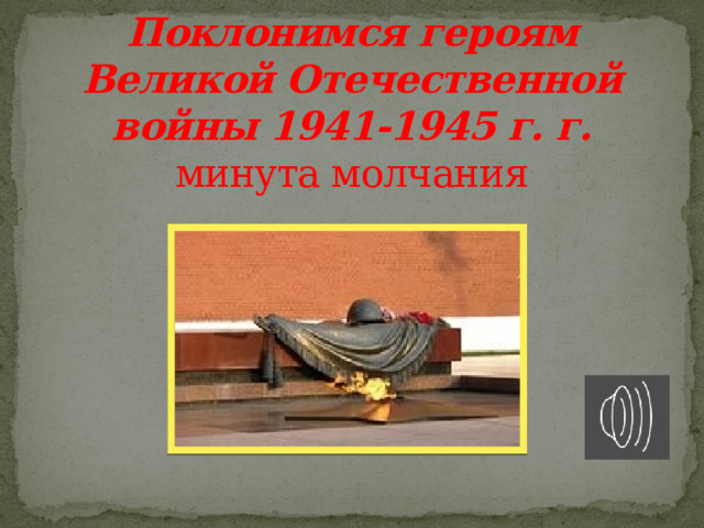 Поклонимся героям Великой Отечественной войны 1941-1945 г. г.  минута молчания 