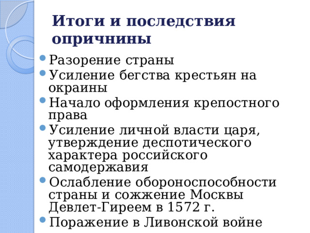 Итоги и последствия опричнины Разорение страны Усиление бегства крестьян на окраины Начало оформления крепостного права Усиление личной власти царя, утверждение деспотического характера российского самодержавия Ослабление обороноспособности страны и сожжение Москвы Девлет-Гиреем в 1572 г. Поражение в Ливонской войне 