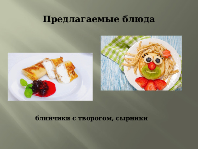 Предлагаемые блюда блинчики с творогом, сырники 
