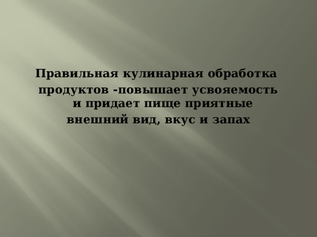 Правильная кулинарная обработка продуктов -повышает усвояемость и придает пище приятные внешний вид, вкус и запах 