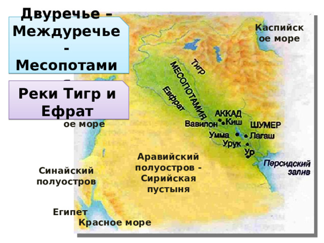 Двуречье – Междуречье - Месопотамия Каспийское море Реки Тигр и Ефрат Средиземное море Синайский полуостров Аравийский полуостров - Сирийская пустыня Египет Красное море 