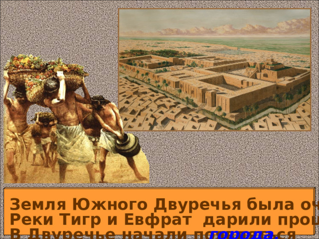 Дети делают записи в тетради. Заносят в словарик термин «город». Земля Южного Двуречья была очень плодородна. Реки Тигр и Евфрат дарили процветание этой стране. В Двуречье начали появляться города. 6 