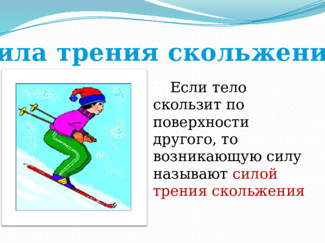 Сила трения скольжения Ес Если тело скользит по поверхности другого, то возникающую силу называют силой трения скольжения 