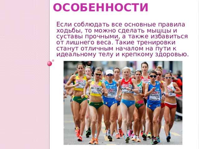 Особенности Если соблюдать все основные правила ходьбы, то можно сделать мышцы и суставы прочными, а также избавиться от лишнего веса. Такие тренировки станут отличным началом на пути к идеальному телу и крепкому здоровью. 