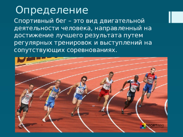 Определение Спортивный бег – это вид двигательной деятельности человека, направленный на достижение лучшего результата путем регулярных тренировок и выступлений на сопутствующих соревнованиях. 