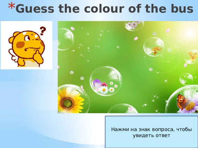 Guess the colour of the bus Нажми на знак вопроса, чтобы увидеть ответ 