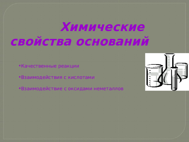 Химические  свойства оснований Качественные реакции Взаимодействия с кислотами Взаимодействие с оксидами неметаллов 