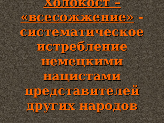 Холокост – «всесожжение» - систематическое истребление немецкими нацистами представителей других народов 