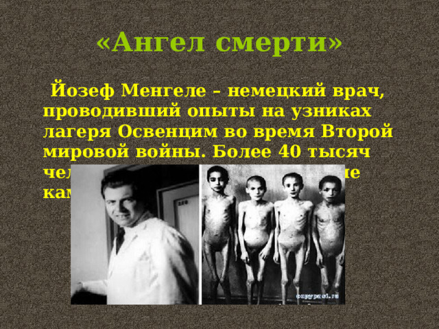 «Ангел смерти»  Йозеф Менгеле – немецкий врач, проводивший опыты на узниках лагеря Освенцим во время Второй мировой войны. Более 40 тысяч человек он отправил в газовые камеры.  