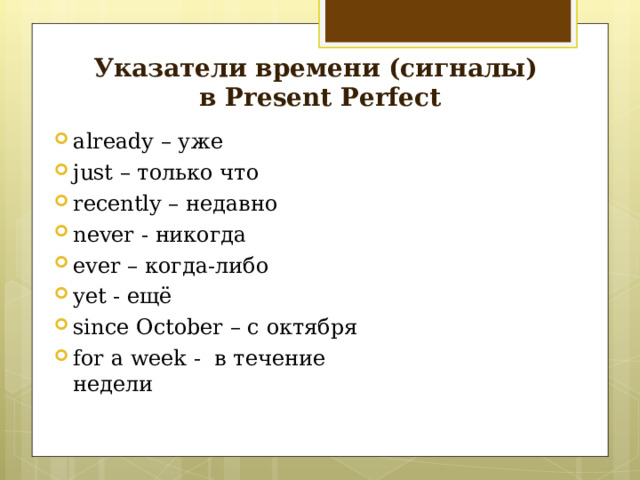 Указатели времени (сигналы)  в P resent Perfect already – уже just – только что recently – недавно never - никогда ever – когда-либо yet - ещё since October – с  октября for  a week - в течение недели  