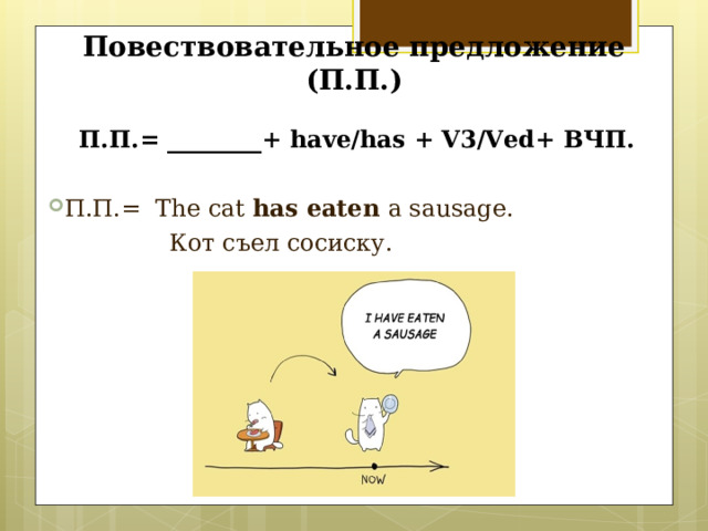 Повествовательное предложение (П.П.) П.П.= ________ + have/has + V 3 /Ved+ ВЧП. П.П.=  The cat has eaten a sausage.  Кот съел сосиску. 