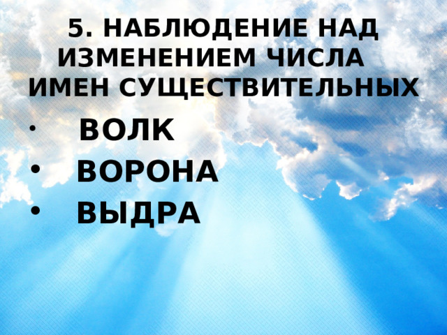  5. НАБЛЮДЕНИЕ НАД ИЗМЕНЕНИЕМ ЧИСЛА ИМЕН СУЩЕСТВИТЕЛЬНЫХ   ВОЛК  ВОРОНА  ВЫДРА 