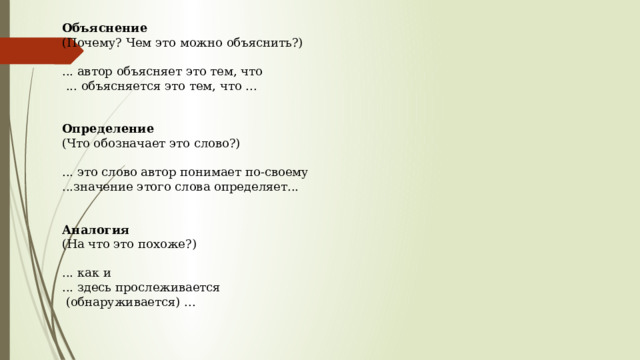 Объяснение  (Почему? Чем это можно объяснить?)   ... автор объясняет это тем, что   ... объясняется это тем, что ...    Определение  (Что обозначает это слово?)   ... это слово автор понимает по-своему  ...значение этого слова определяет...    Аналогия  (На что это похоже?)   ... как и  ... здесь прослеживается   (обнаруживается) ...    