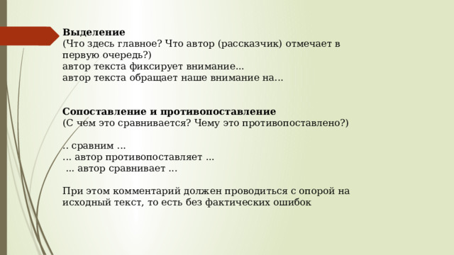 Выделение  (Что здесь главное? Что автор (рассказчик) отмечает в первую очередь?)  автор текста фиксирует внимание...  автор текста обращает наше внимание на...    Сопоставление и противопоставление  (С чем это сравнивается? Чему это противопоставлено?)   .. сравним ...  ... автор противопоставляет ...   ... автор сравнивает ...   При этом комментарий должен проводиться с опорой на исходный текст, то есть без фактических ошибок 